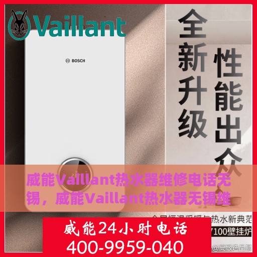 威能Vaillant热水器维修电话无锡，威能Vaillant热水器无锡维修服务热线