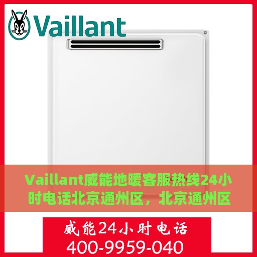 Vaillant威能地暖客服热线24小时电话北京通州区，北京通州区Vaillant威能地暖全天候客服热线公布