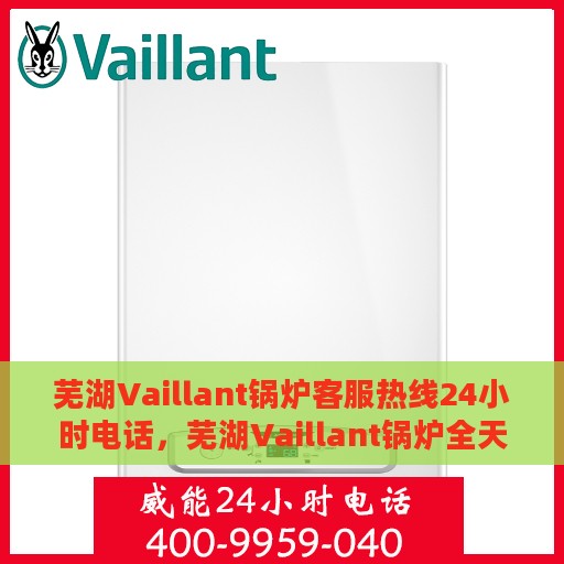 芜湖Vaillant锅炉客服热线24小时电话，芜湖Vaillant锅炉全天候客服热线电话服务保障