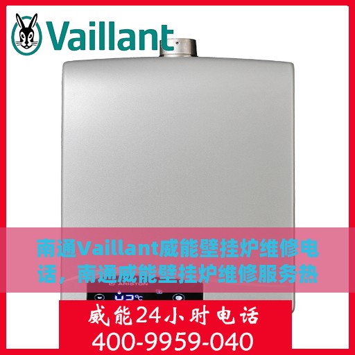 南通Vaillant威能壁挂炉维修电话，南通威能壁挂炉维修服务热线及专业维修团队解析