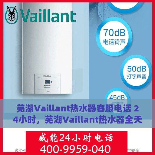 芜湖Vaillant热水器客服电话 24小时，芜湖Vaillant热水器全天候客服热线，贴心服务，温暖您的每一刻。