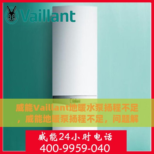 威能Vaillant地暖水泵扬程不足，威能地暖泵扬程不足，问题解析与解决方案