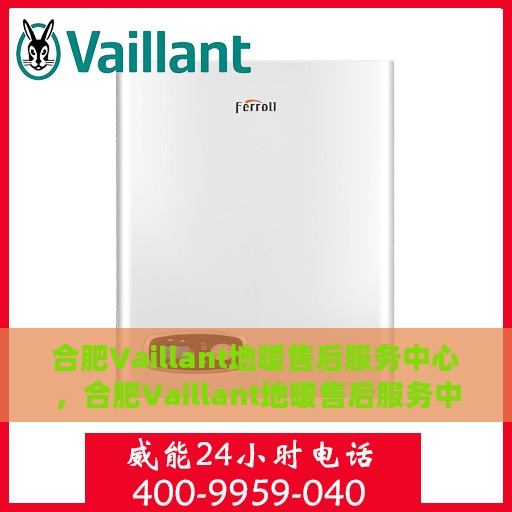 合肥Vaillant地暖售后服务中心，合肥Vaillant地暖售后服务中心，专业维修与贴心服务