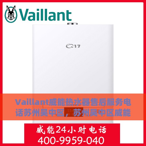Vaillant威能热水器售后服务电话苏州吴中区，苏州吴中区威能热水器售后服务热线与技术支持