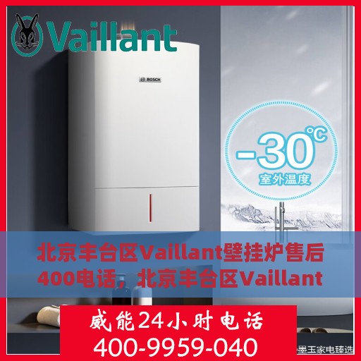 北京丰台区Vaillant壁挂炉售后400电话，北京丰台区Vaillant壁挂炉售后服务热线，专业维修，快速响应，400电话全天候服务