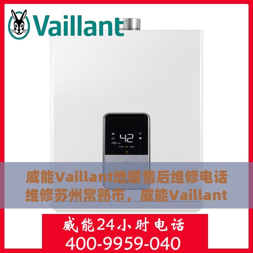 威能Vaillant地暖售后维修电话维修苏州常熟市，威能Vaillant地暖苏州常熟市售后维修专线与解决方案
