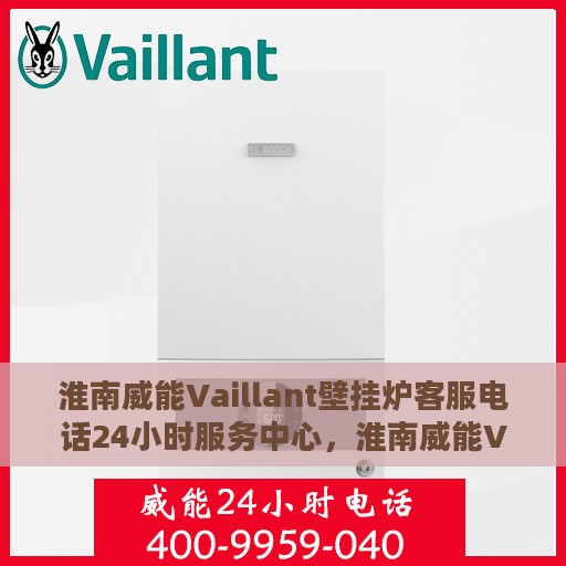 淮南威能Vaillant壁挂炉客服电话24小时服务中心，淮南威能Vaillant壁挂炉全天候客服热线及服务中心