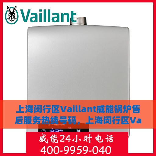 上海闵行区Vaillant威能锅炉售后服务热线号码，上海闵行区Vaillant威能锅炉售后服务热线详解，专业维修与快速响应的保障号码