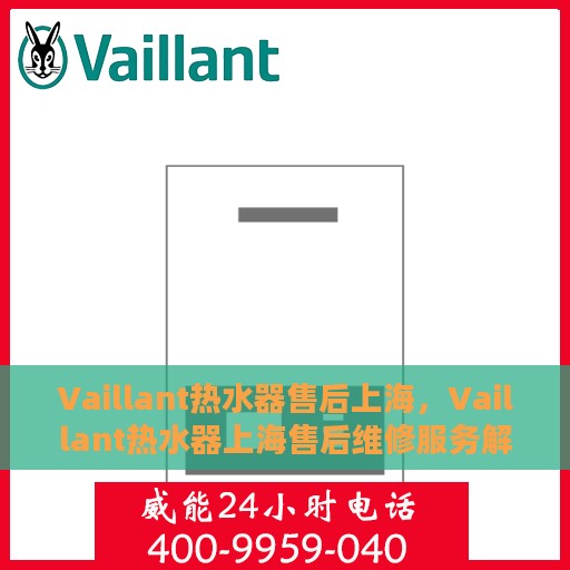 Vaillant热水器售后上海，Vaillant热水器上海售后维修服务解析