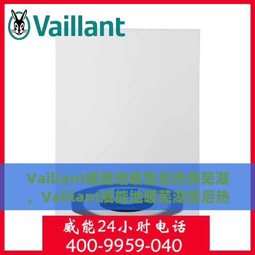 Vaillant威能地暖售后热线芜湖，Vaillant威能地暖芜湖售后热线专业服务，温暖您的生活