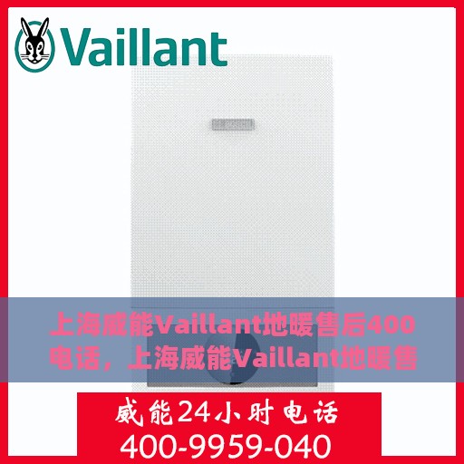 上海威能Vaillant地暖售后400电话，上海威能Vaillant地暖售后官方热线400电话服务指南