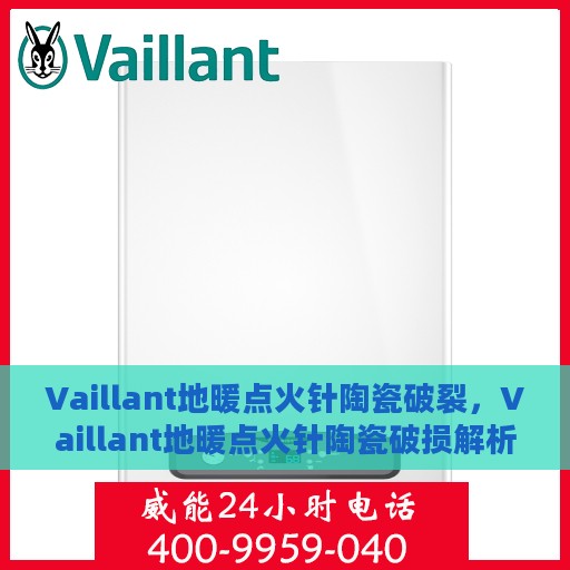 Vaillant地暖点火针陶瓷破裂，Vaillant地暖点火针陶瓷破损解析