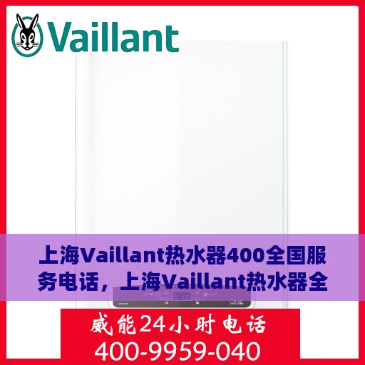 上海Vaillant热水器400全国服务电话，上海Vaillant热水器全国服务热线400电话，专业维修与售后支持