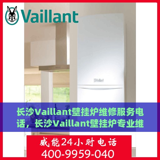 长沙Vaillant壁挂炉维修服务电话，长沙Vaillant壁挂炉专业维修服务热线