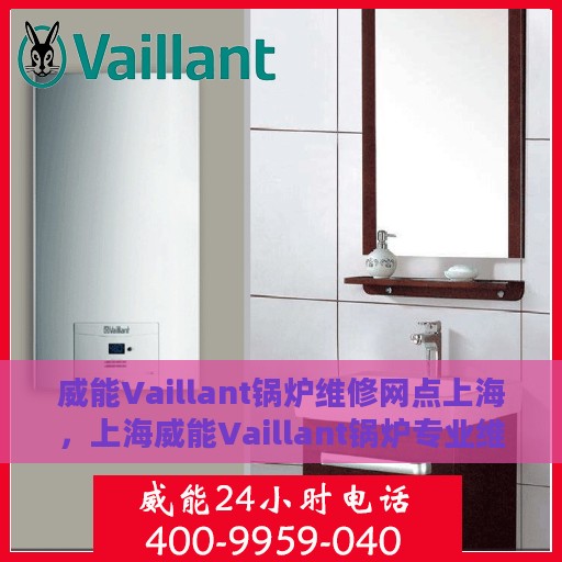 威能Vaillant锅炉维修网点上海，上海威能Vaillant锅炉专业维修网点