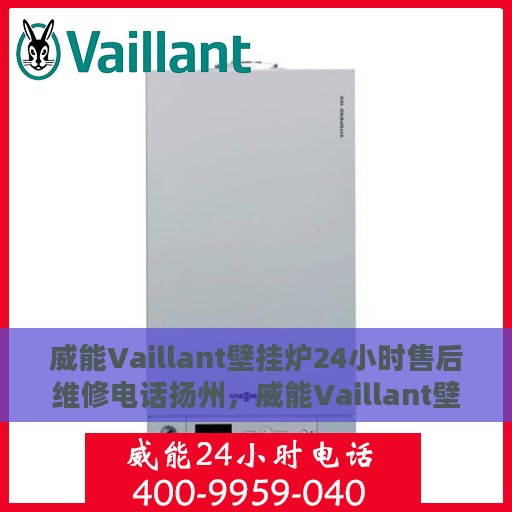 威能Vaillant壁挂炉24小时售后维修电话扬州，威能Vaillant壁挂炉扬州24小时专业售后维修服务电话