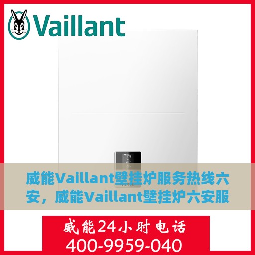 威能Vaillant壁挂炉服务热线六安，威能Vaillant壁挂炉六安服务热线，专业维修与关怀一站式解决