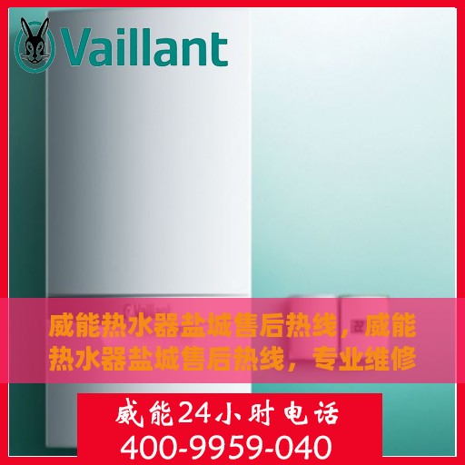 威能热水器盐城售后热线，威能热水器盐城售后热线，专业维修服务热线及支持团队为您解答疑惑
