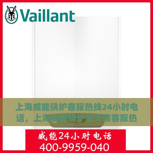 上海威能锅炉客服热线24小时电话，上海威能锅炉全天候客服热线电话服务保障