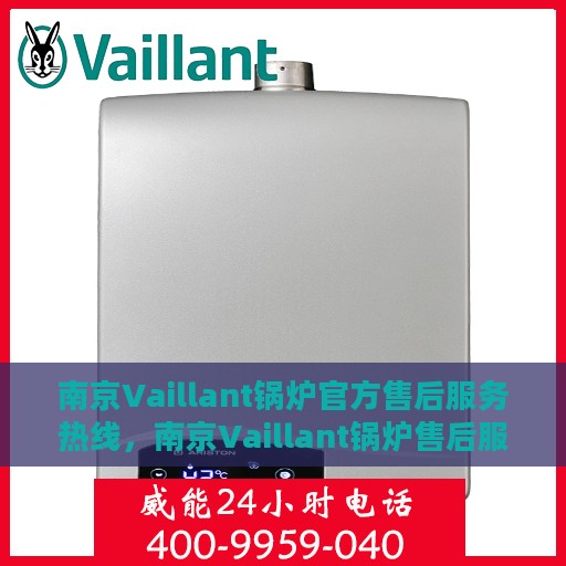 南京Vaillant锅炉官方售后服务热线，南京Vaillant锅炉售后服务热线及官方支持指南