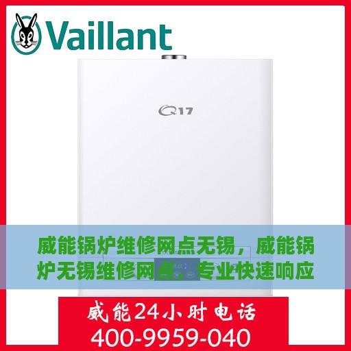 威能锅炉维修网点无锡，威能锅炉无锡维修网点，专业快速响应，一站式服务体验