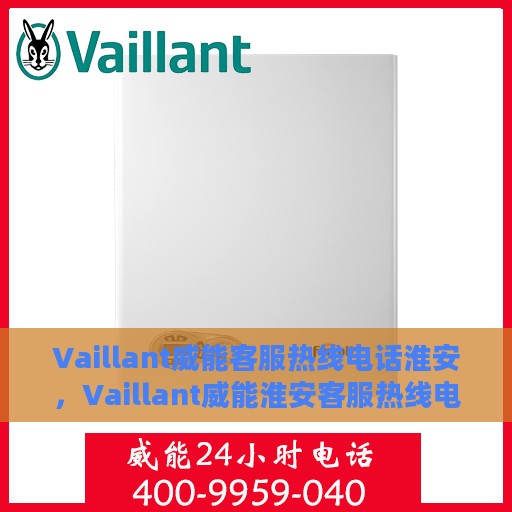 Vaillant威能客服热线电话淮安，Vaillant威能淮安客服热线电话全解析