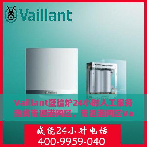 Vaillant壁挂炉24小时人工服务热线南通港闸区，南通港闸区Vaillant壁挂炉全天候人工服务热线支持
