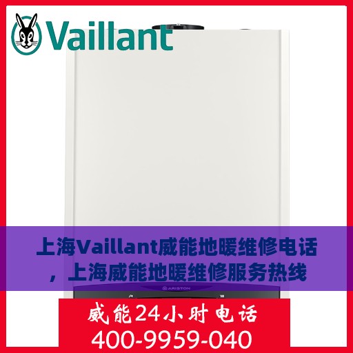 上海Vaillant威能地暖维修电话，上海威能地暖维修服务热线