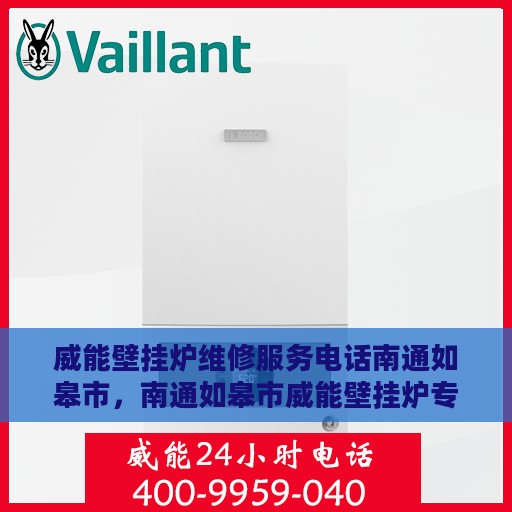 威能壁挂炉维修服务电话南通如皋市，南通如皋市威能壁挂炉专业维修服务热线