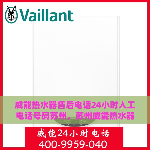 威能热水器售后电话24小时人工电话号码苏州，苏州威能热水器全天候售后电话服务热线