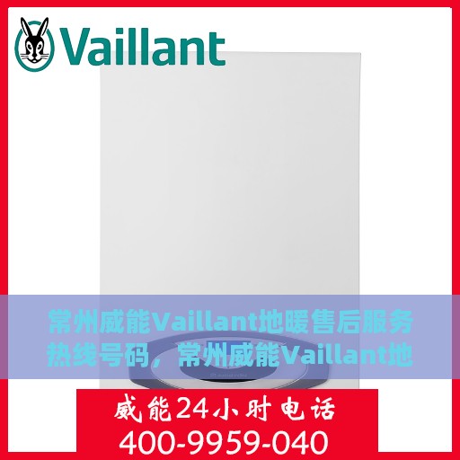 常州威能Vaillant地暖售后服务热线号码，常州威能Vaillant地暖售后服务热线详解，专业解决您的地暖问题！
