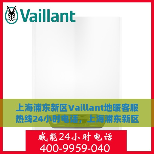 上海浦东新区Vaillant地暖客服热线24小时电话，上海浦东新区Vaillant地暖全天候客服热线电话揭秘
