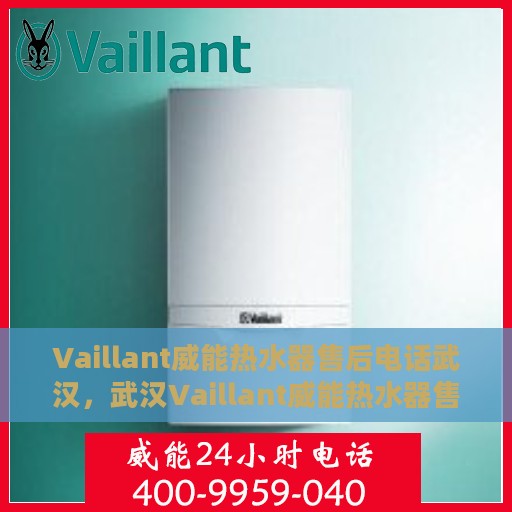 Vaillant威能热水器售后电话武汉，武汉Vaillant威能热水器售后服务热线及电话