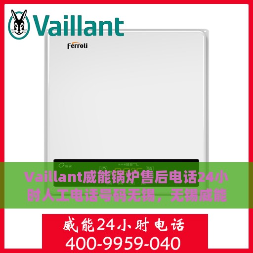 Vaillant威能锅炉售后电话24小时人工电话号码无锡，无锡威能锅炉24小时售后热线电话，专业人工服务为您解答疑难