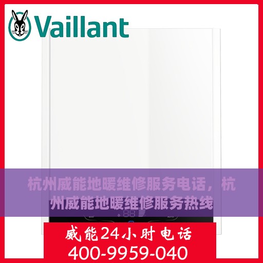 杭州威能地暖维修服务电话，杭州威能地暖维修服务热线