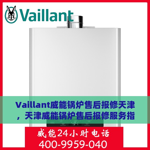 Vaillant威能锅炉售后报修天津，天津威能锅炉售后报修服务指南
