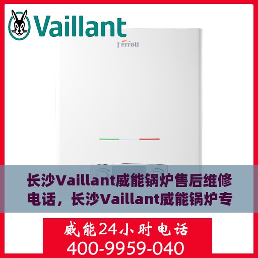 长沙Vaillant威能锅炉售后维修电话，长沙Vaillant威能锅炉专业售后维修服务电话