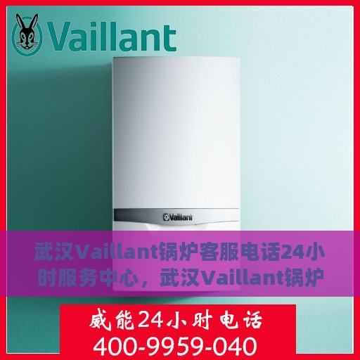 武汉Vaillant锅炉客服电话24小时服务中心，武汉Vaillant锅炉全天候客服热线与服务中心