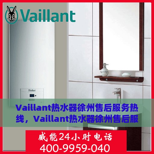 Vaillant热水器徐州售后服务热线，Vaillant热水器徐州售后服务热线，专业团队为您提供贴心服务