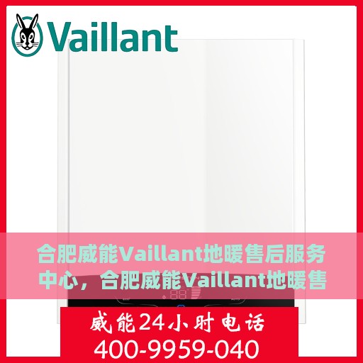 合肥威能Vaillant地暖售后服务中心，合肥威能Vaillant地暖售后服务中心，专业维修与保养一站式服务