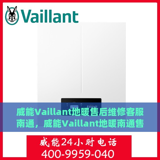 威能Vaillant地暖售后维修客服南通，威能Vaillant地暖南通售后维修客服专业服务