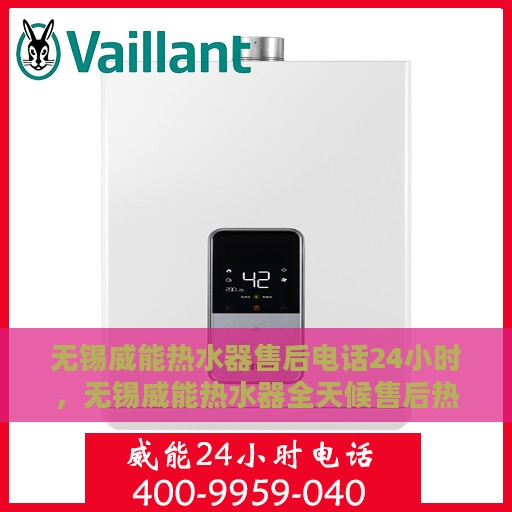 无锡威能热水器售后电话24小时，无锡威能热水器全天候售后热线服务保障