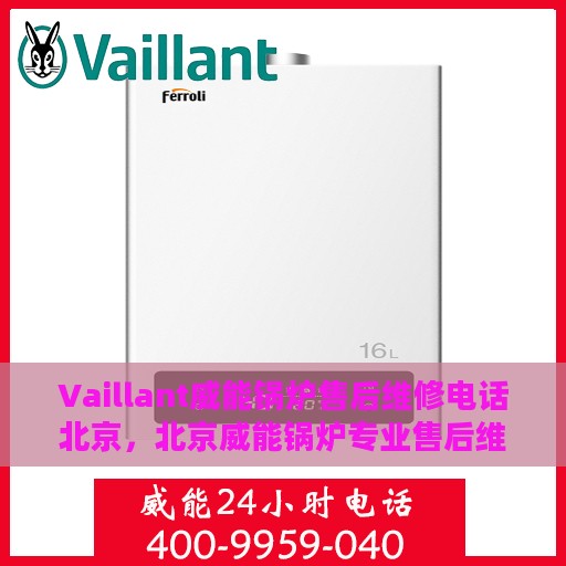 Vaillant威能锅炉售后维修电话北京，北京威能锅炉专业售后维修电话
