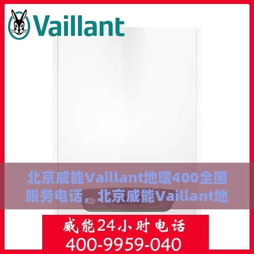 北京威能Vaillant地暖400全国服务电话，北京威能Vaillant地暖全国服务热线400电话，专业维修安装，温暖您的冬季生活