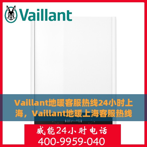 Vaillant地暖客服热线24小时上海，Vaillant地暖上海客服热线全天候服务，温暖无忧