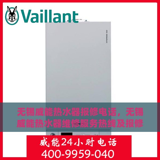 无锡威能热水器报修电话，无锡威能热水器维修服务热线及报修指南