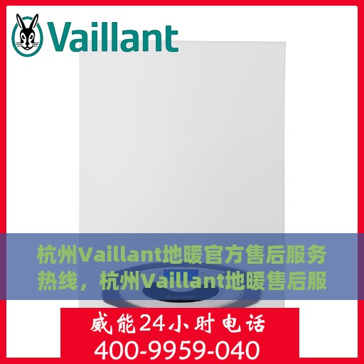 杭州Vaillant地暖官方售后服务热线，杭州Vaillant地暖售后服务热线，专业解决您的地暖问题