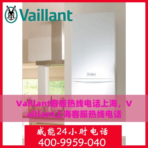 Vaillant客服热线电话上海，Vaillant上海客服热线电话