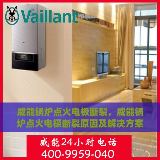 威能锅炉点火电极断裂，威能锅炉点火电极断裂原因及解决方案探讨