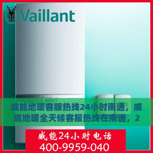 威能地暖客服热线24小时南通，威能地暖全天候客服热线在南通，24小时暖心服务，温暖无间断